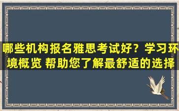 哪些机构报名雅思考试好？学习环境概览 帮助您了解最舒适的选择